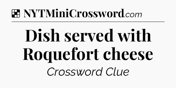 Solution: Dish served with Roquefort cheese - NYT Crossword