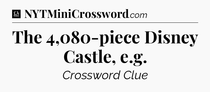 The 4,080-piece Disney Castle, e.g - LA Times Crossword