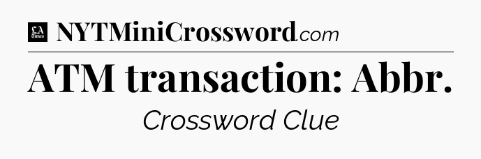ATM transaction: Abbr - LA Times Crossword