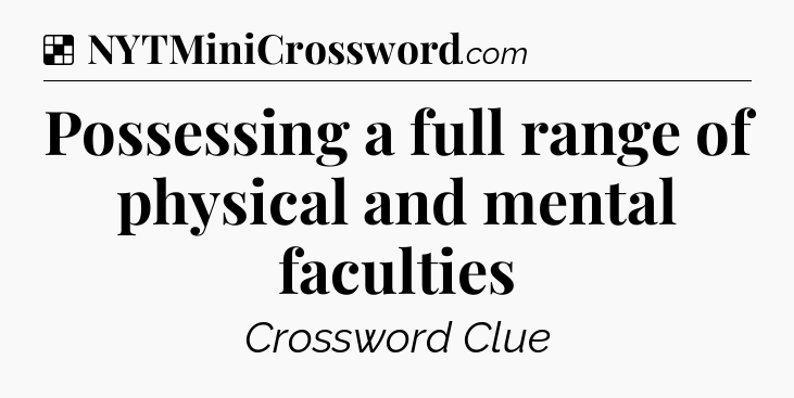 Solution: Possessing a full range of physical and mental faculties - NYT Crossword