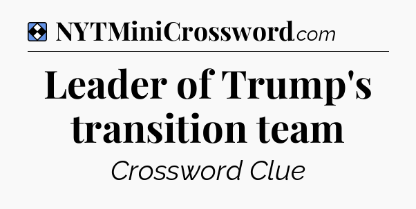Solution: Leader of Trump's transition team - NYT Mini Crossword