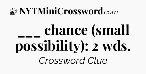 ___ chance (small possibility): 2 wds - Daily Themed Classic Crossword