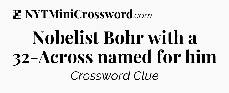 Solution: Nobelist Bohr with a 32-Across named for him - NYT Crossword