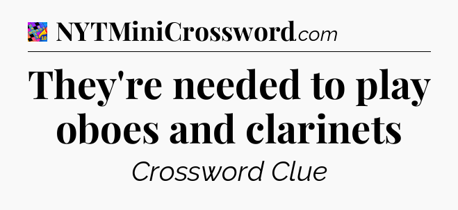 They're needed to play oboes and clarinets Crossword Clue