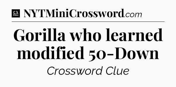 Gorilla who learned modified 50-Down - LA Times Crossword