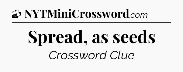 Spread, as seeds - Daily Themed Classic Crossword