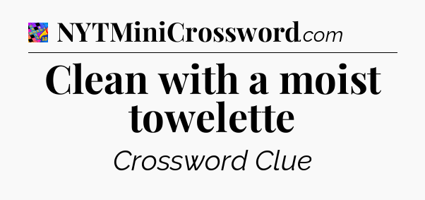 Clean with a moist towelette Crossword Clue