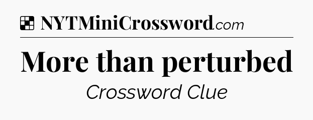 Solution: More than perturbed - NYT Crossword