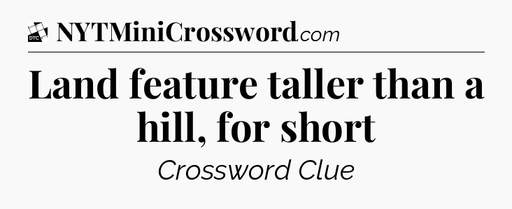 Land feature taller than a hill, for short - Daily Themed Classic Crossword