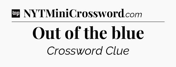 Out of the blue Crossword Clue