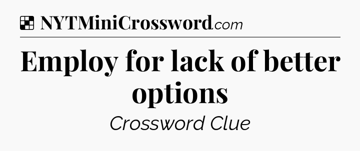 Solution: Employ for lack of better options - NYT Crossword