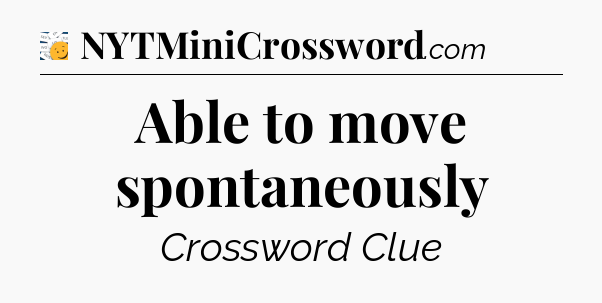 Able to move spontaneously - 7 Little Words