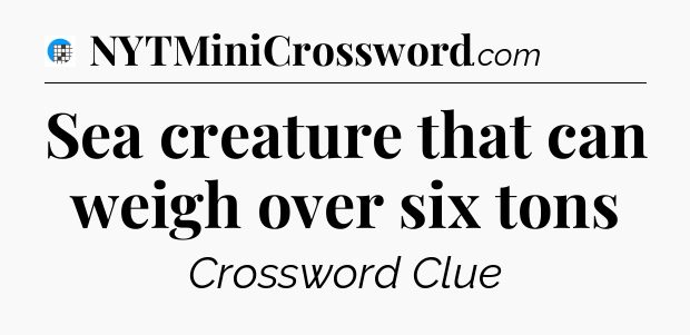 Sea creature that can weigh over six tons Crossword Clue