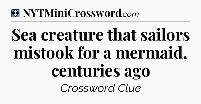 Solution: Sea creature that sailors mistook for a mermaid, centuries ago - NYT Mini Crossword