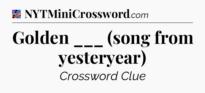 Golden ___ (song from yesteryear) Crossword Clue