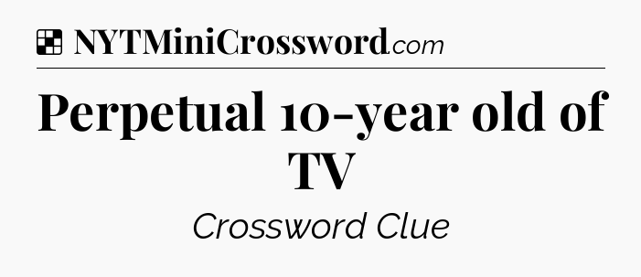 Solution: Perpetual 10-year old of TV - NYT Crossword