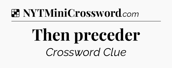 Solution: Then preceder - NYT Crossword