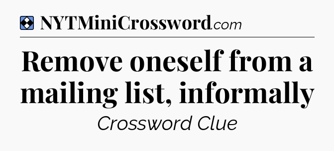 Solution: Remove oneself from a mailing list, informally - NYT Mini Crossword