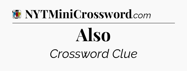 Also Crossword Clue
