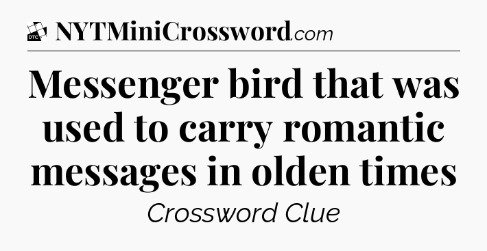 Messenger bird that was used to carry romantic messages in olden times - Daily Themed Classic Crossword