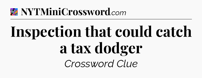 Inspection that could catch a tax dodger Crossword Clue