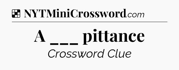 Solution: A ___ pittance - NYT Crossword