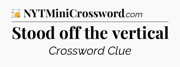 Stood off the vertical - 7 Little Words