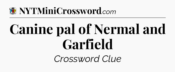 Canine pal of Nermal and Garfield Crossword Clue