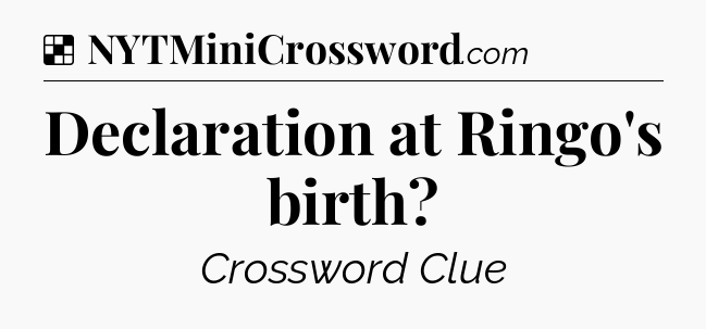 Solution: Declaration at Ringo's birth - NYT Crossword