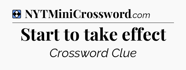 Solution: Start to take effect - NYT Mini Crossword