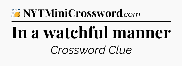 In a watchful manner - 7 Little Words