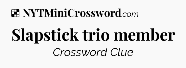 Solution: Slapstick trio member - NYT Crossword