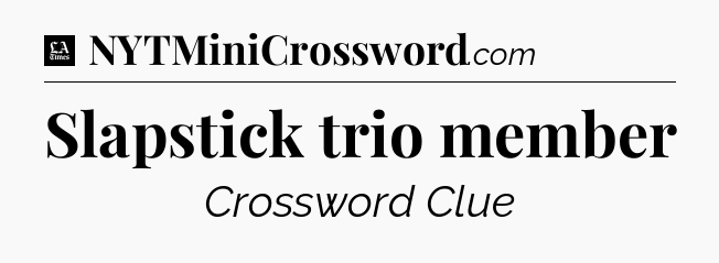 Slapstick trio member - LA Times Crossword