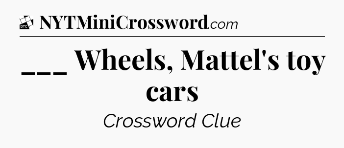 ___ Wheels, Mattel's toy cars - Daily Themed Mini Crossword