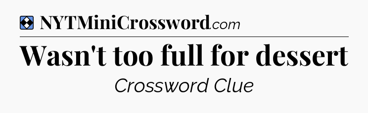 Solution: Wasn't too full for dessert - NYT Mini Crossword