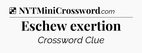 Solution: Eschew exertion - NYT Crossword