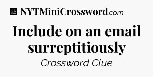 Include on an email surreptitiously - LA Times Crossword