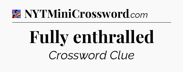 Fully enthralled Crossword Clue