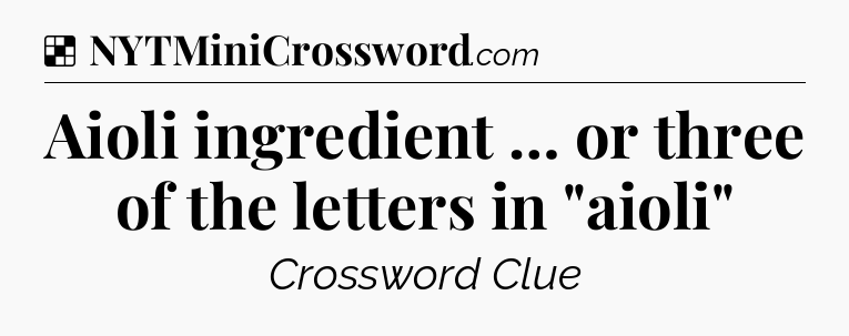 Solution: Aioli ingredient … or three of the letters in 
