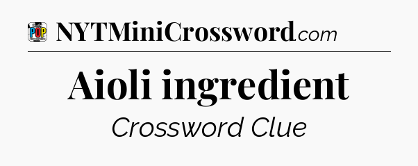Aioli ingredient Crossword Clue