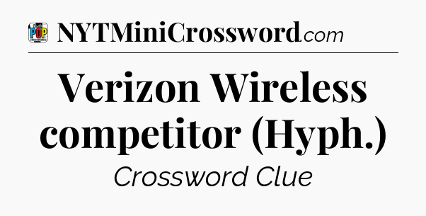 Verizon Wireless competitor (Hyph.) Crossword Clue