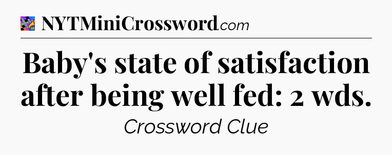 Baby's state of satisfaction after being well fed: 2 wds Crossword Clue