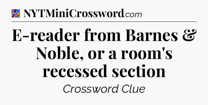 E-reader from Barnes & Noble, or a room's recessed section Crossword Clue