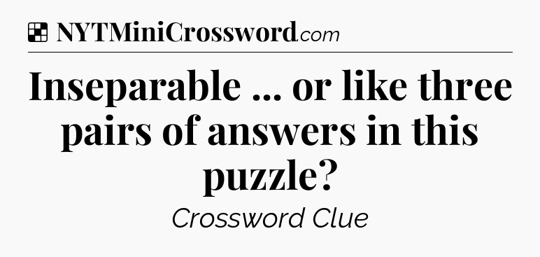 Solution: Inseparable ... or like three pairs of answers in this puzzle - NYT Crossword