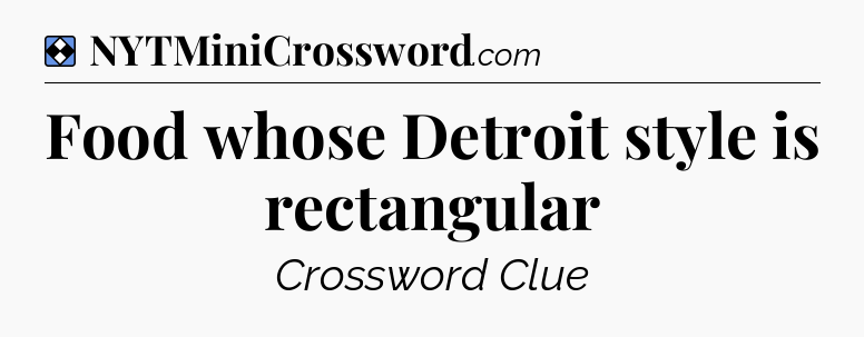 Solution: Food whose Detroit style is rectangular - NYT Mini Crossword