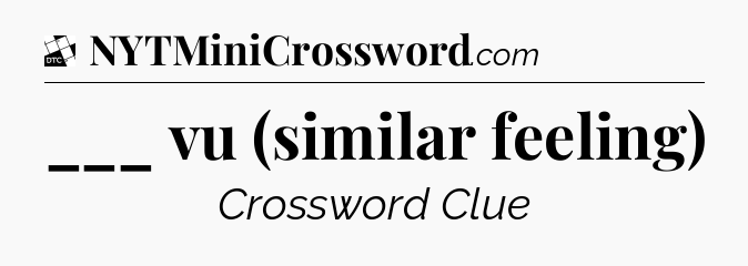 ___ vu (similar feeling) - Daily Themed Classic Crossword