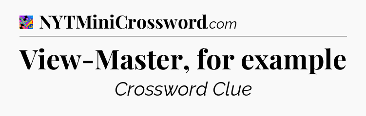View-Master, for example Crossword Clue