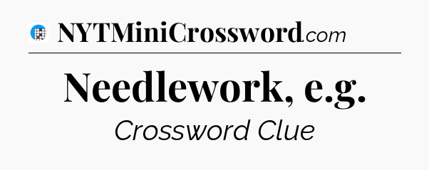 Needlework, e.g Crossword Clue