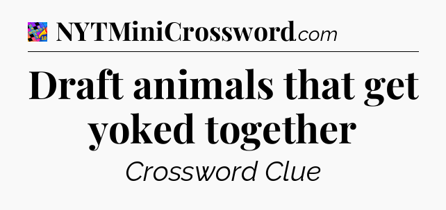 Draft animals that get yoked together Crossword Clue