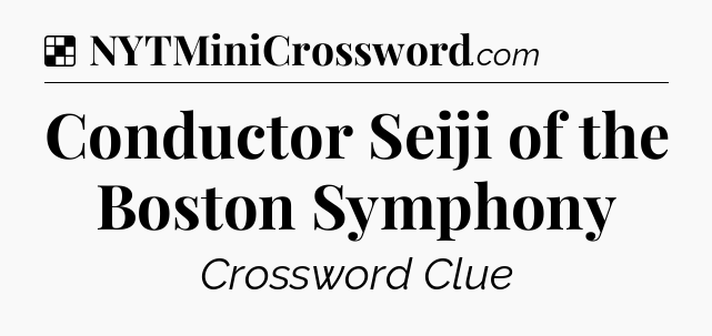 Solution: Conductor Seiji of the Boston Symphony - NYT Crossword